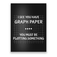 I See You Have Graph Paper You Must Be Plotting Something Poster