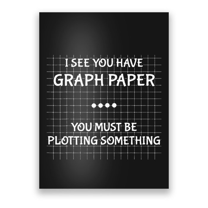 I See You Have Graph Paper You Must Be Plotting Something Poster