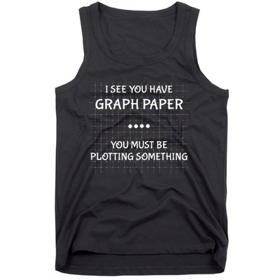 I See You Have Graph Paper You Must Be Plotting Something Tank Top