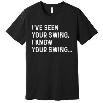 IVe Seen Your Swing I Know Your Swing Funny Biden Premium T-Shirt