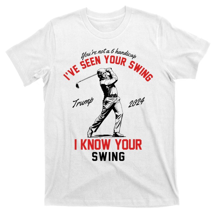 IVe Seen Your Swing I Know Your Swing Funny Trump Golf 2024 T-Shirt