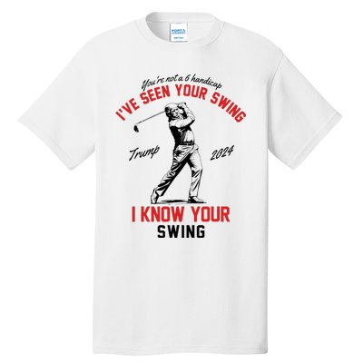 IVe Seen Your Swing I Know Your Swing Funny Trump Golf 2024 Tall T-Shirt