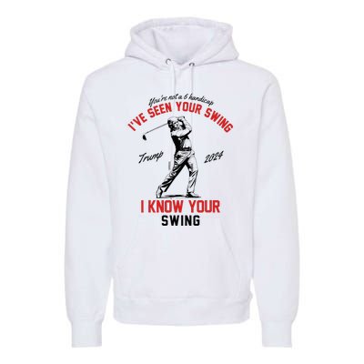 IVe Seen Your Swing I Know Your Swing Funny Trump Golf 2024 Premium Hoodie