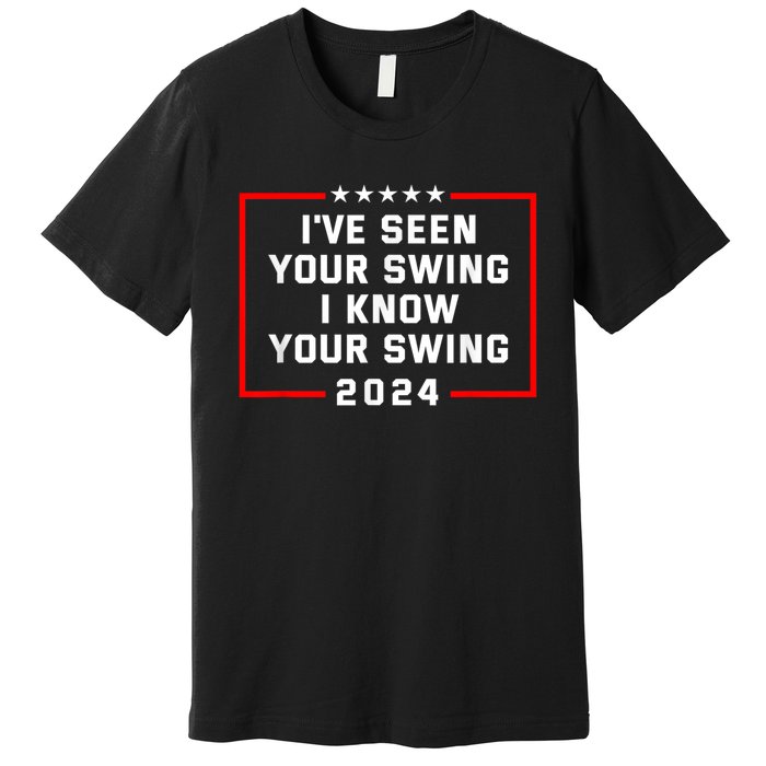 IVe Seen Your Swing I Know Your Swing Golf Funny Political Premium T-Shirt