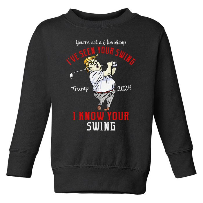 IVe Seen Your Swing I Know Your Swing Golf Trump 2024 Toddler Sweatshirt