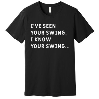 IVe Seen Your Swing I Know Your Swing Premium T-Shirt