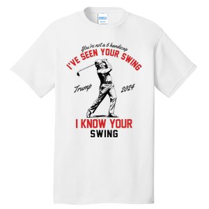 IVe Seen Your Swing I Know Your Swing Funny Trump Golf 2024 Tall T-Shirt