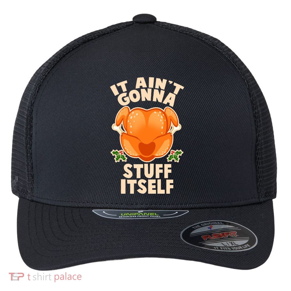 It Ain't Gonna Stuff Itself Thanksgiving Turkey Flexfit Unipanel Trucker Cap