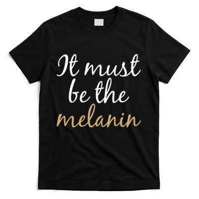 It Must be The Melanin T-Shirt