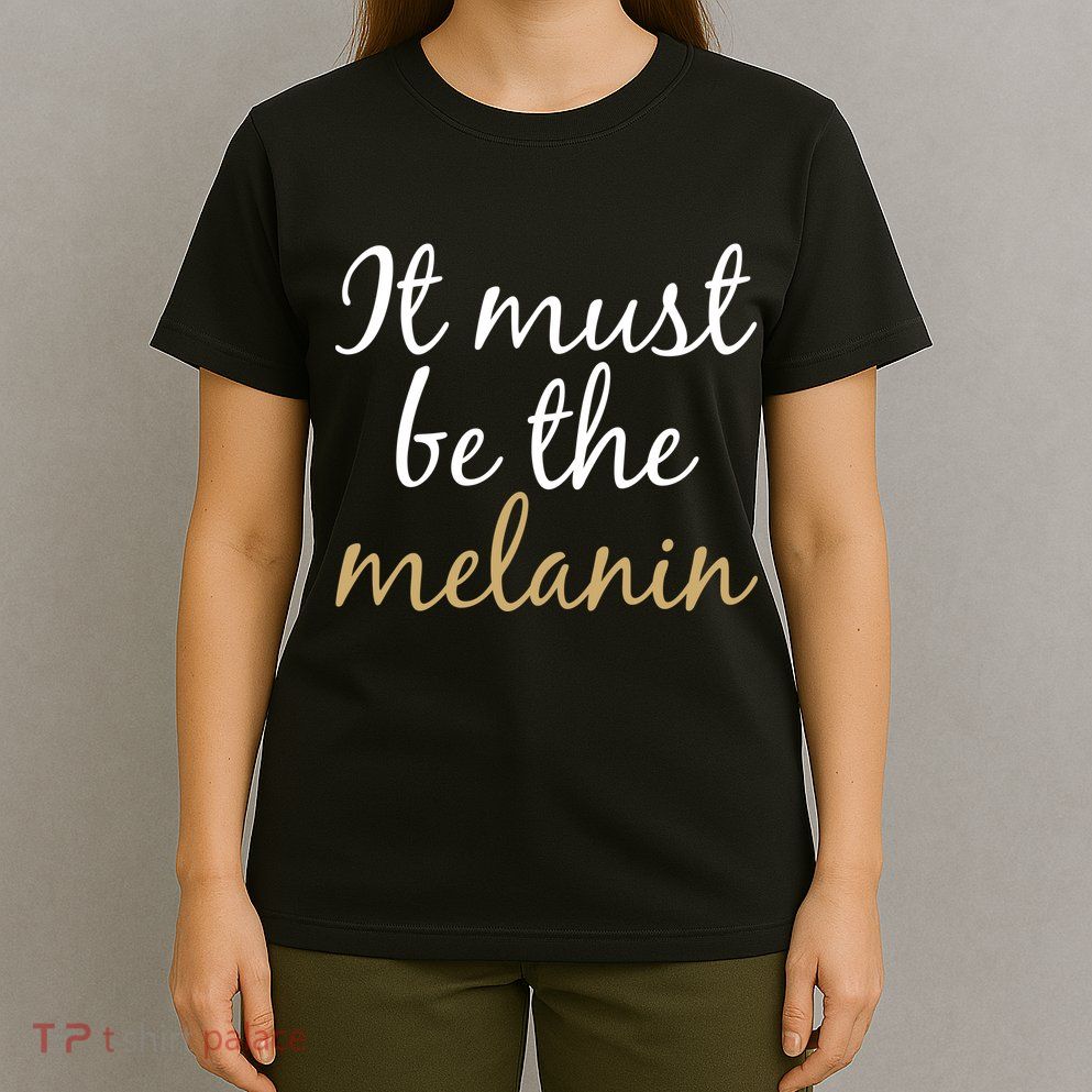 It Must be The Melanin T-Shirt