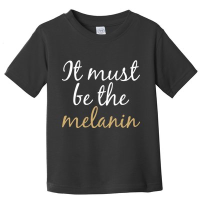 It Must be The Melanin Toddler T-Shirt
