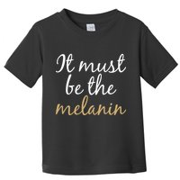 It Must be The Melanin Toddler T-Shirt