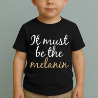 It Must be The Melanin Toddler T-Shirt