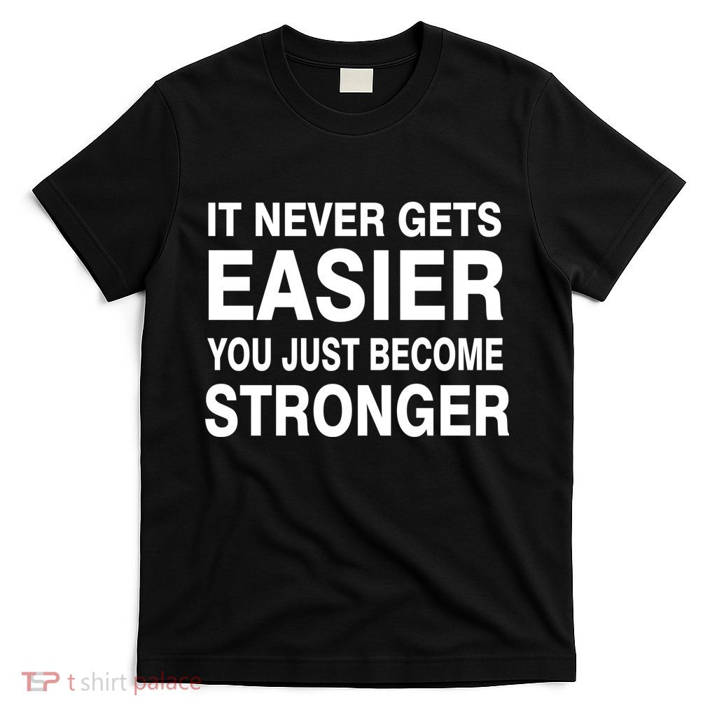 It Never Gets Easier You Just Become Stronger T-Shirt