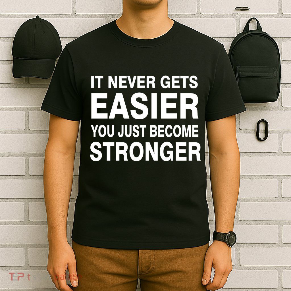 It Never Gets Easier You Just Become Stronger T-Shirt