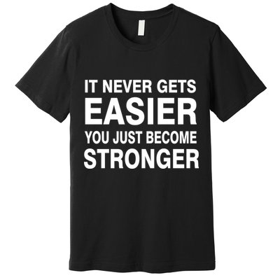 It Never Gets Easier You Just Become Stronger Premium T-Shirt