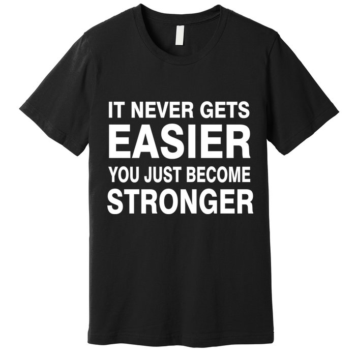 It Never Gets Easier You Just Become Stronger Premium T-Shirt