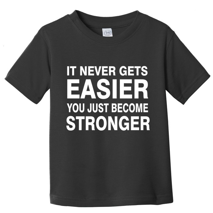 It Never Gets Easier You Just Become Stronger Toddler T-Shirt