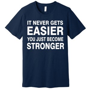 It Never Gets Easier You Just Become Stronger Premium T-Shirt