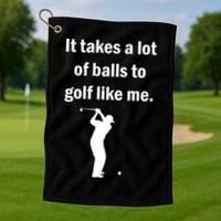 It Takes A Lot Of Balls To Golf Like Me Golf Towel