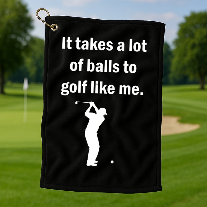 It Takes A Lot Of Balls To Golf Like Me Golf Towel