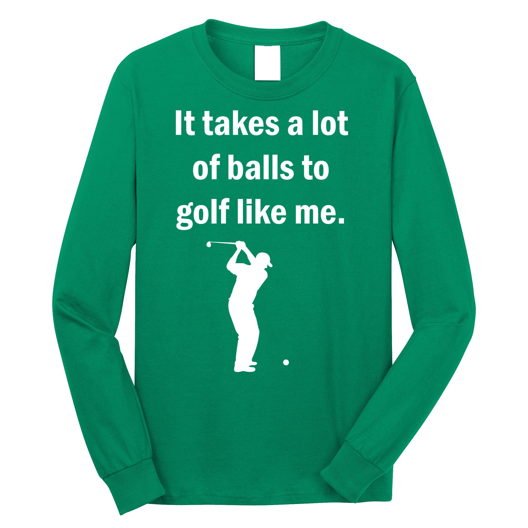 It Takes A Lot Of Balls To Golf Like Me Long Sleeve Shirt