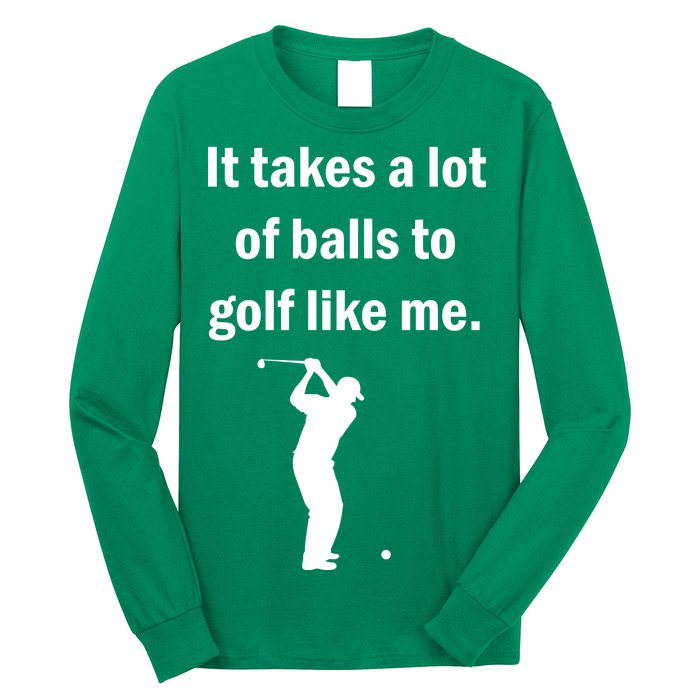 It Takes A Lot Of Balls To Golf Like Me Long Sleeve Shirt