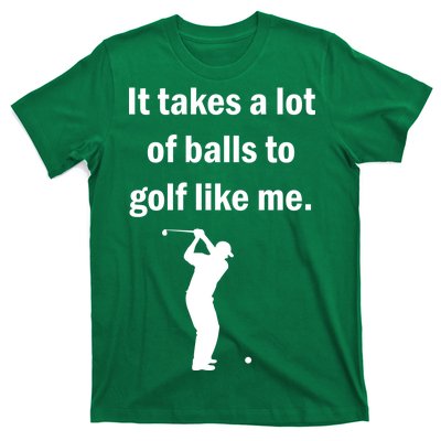 It Takes A Lot Of Balls To Golf Like Me T-Shirt