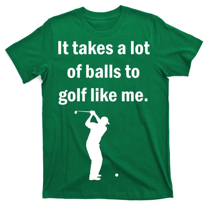 It Takes A Lot Of Balls To Golf Like Me T-Shirt