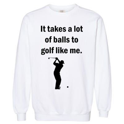 It Takes A Lot Of Balls To Golf Like Me Garment-Dyed Sweatshirt