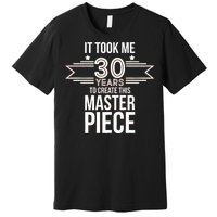 It Took Me 30 Years To Create This Masterpiece 30th Birthday Premium T-Shirt