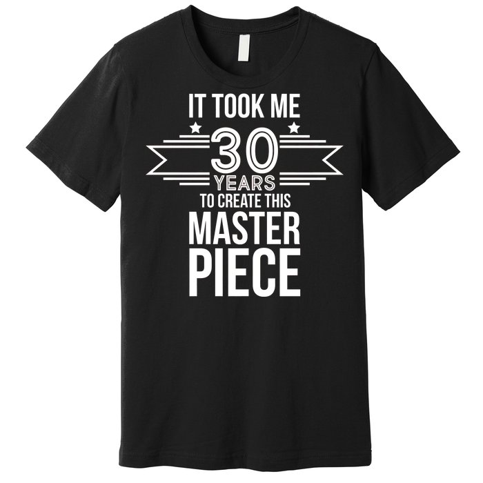 It Took Me 30 Years To Create This Masterpiece 30th Birthday Premium T-Shirt