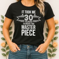 It Took Me 30 Years To Create This Masterpiece 30th Birthday Womens T-Shirt
