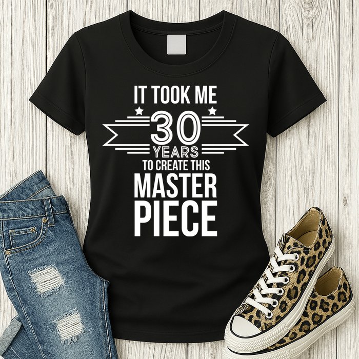It Took Me 30 Years To Create This Masterpiece 30th Birthday Womens T-Shirt