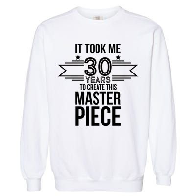 It Took Me 30 Years To Create This Masterpiece 30th Birthday Garment-Dyed Sweatshirt