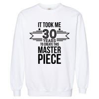 It Took Me 30 Years To Create This Masterpiece 30th Birthday Garment-Dyed Sweatshirt