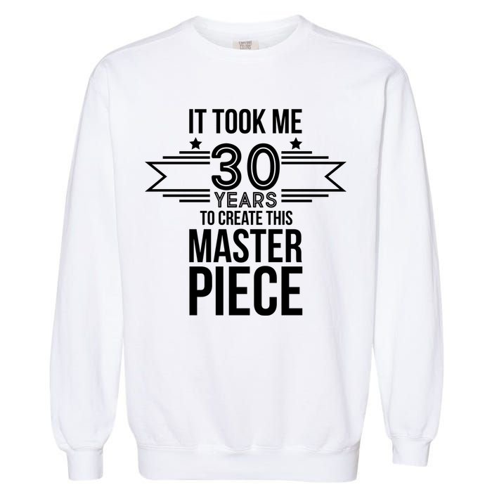 It Took Me 30 Years To Create This Masterpiece 30th Birthday Garment-Dyed Sweatshirt
