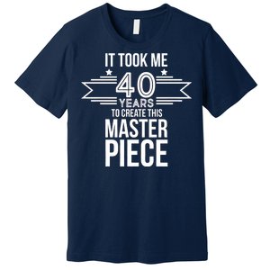 It Took Me 40 Years To Create This Masterpiece 40th Birthday Premium T-Shirt