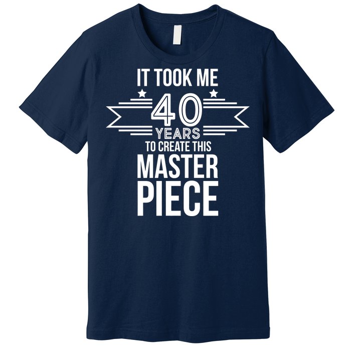 It Took Me 40 Years To Create This Masterpiece 40th Birthday Premium T-Shirt