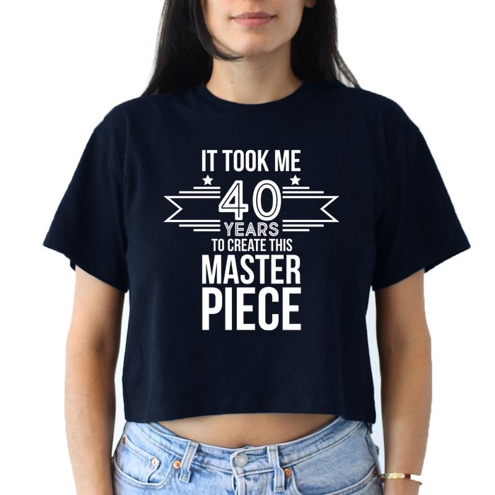 It Took Me 40 Years To Create This Masterpiece 40th Birthday Crop Top