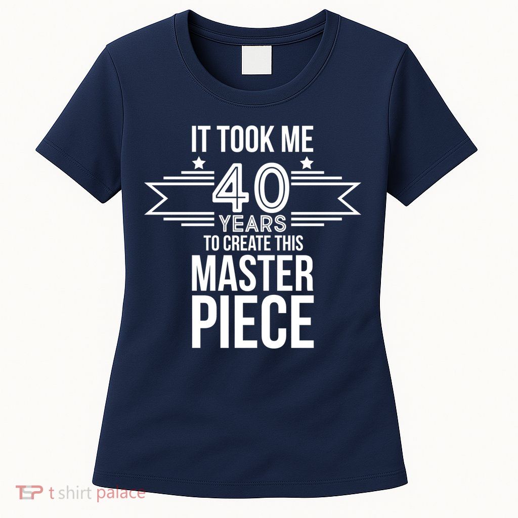 It Took Me 40 Years To Create This Masterpiece 40th Birthday Womens T-Shirt