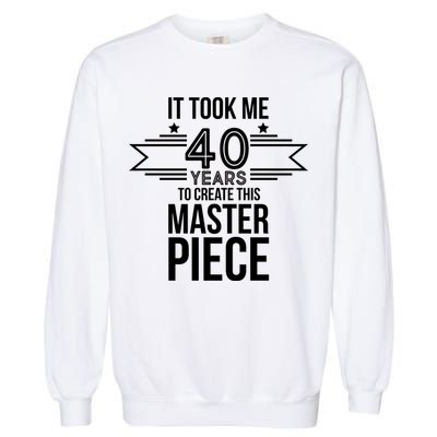 It Took Me 40 Years To Create This Masterpiece 40th Birthday Garment-Dyed Sweatshirt