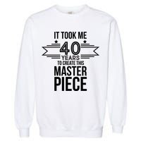 It Took Me 40 Years To Create This Masterpiece 40th Birthday Garment-Dyed Sweatshirt
