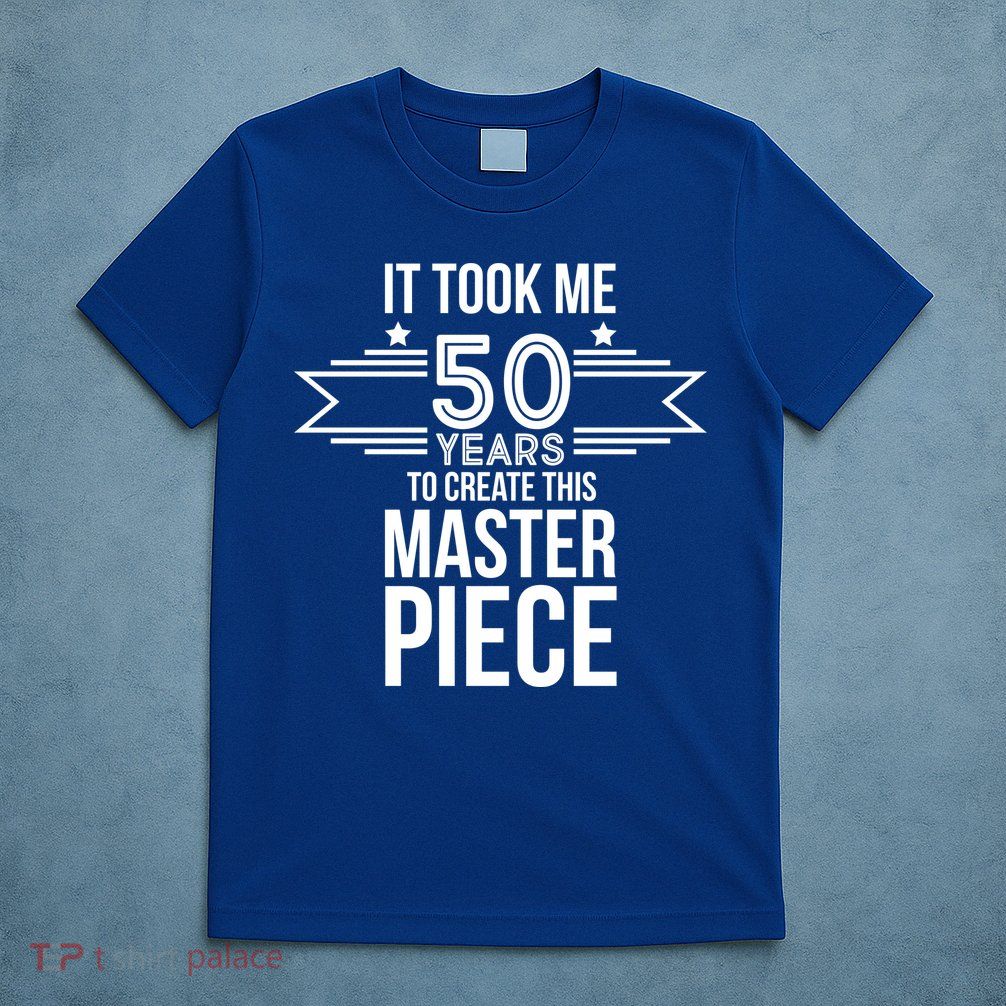 It Took Me 50 Years To Create This Masterpiece 50th Birthday T-Shirt