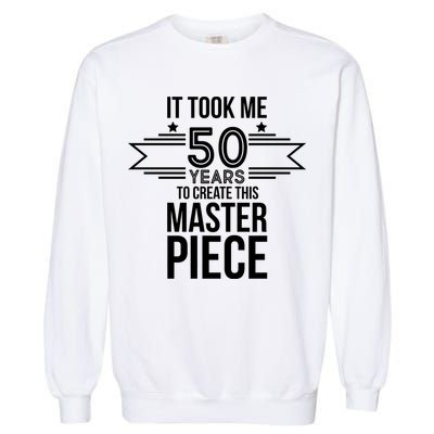 It Took Me 50 Years To Create This Masterpiece 50th Birthday Garment-Dyed Sweatshirt