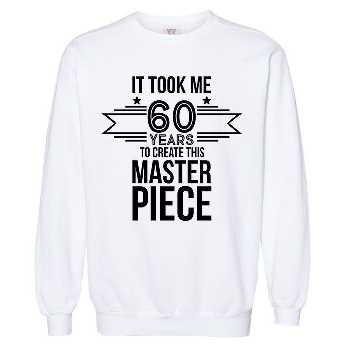 It Took Me 60 Years To Create This Masterpiece 60th Birthday Garment-Dyed Sweatshirt