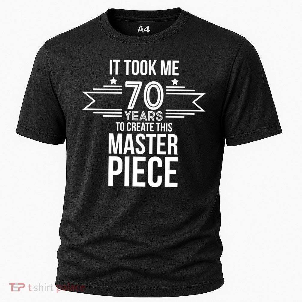 It Took Me 70 Years To Create This Masterpiece 70th Birthday Performance Shirt