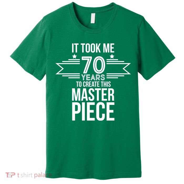 It Took Me 70 Years To Create This Masterpiece 70th Birthday Premium T-Shirt