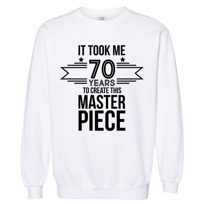 It Took Me 70 Years To Create This Masterpiece 70th Birthday Garment-Dyed Sweatshirt