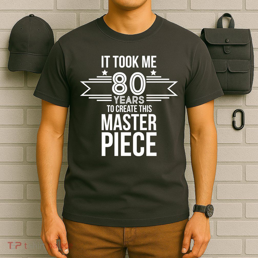 It Took Me 80 Years To Create This Masterpiece 80th Birthday T-Shirt